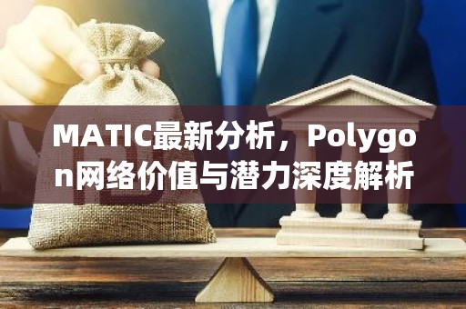 MATIC最新分析，Polygon网络价值与潜力深度解析