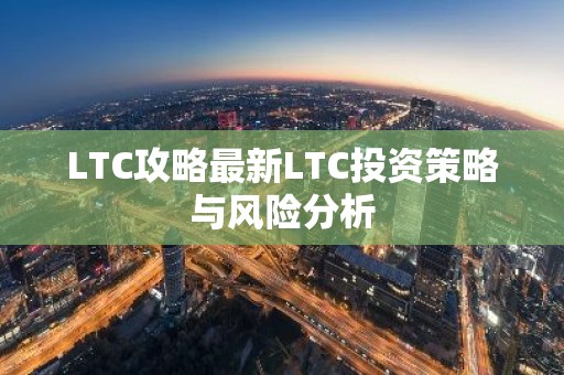LTC攻略最新LTC投资策略与风险分析
