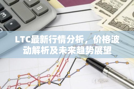 LTC最新行情分析，价格波动解析及未来趋势展望