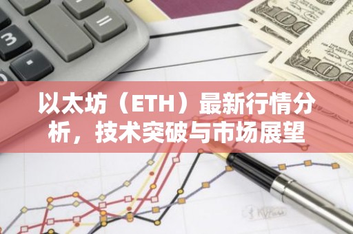 以太坊（ETH）最新行情分析，技术突破与市场展望