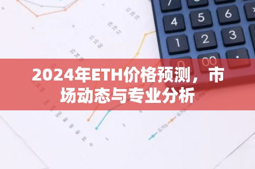 2024年ETH价格预测，市场动态与专业分析