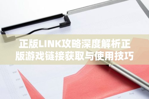 正版LINK攻略深度解析正版游戏链接获取与使用技巧