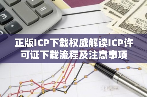 正版ICP下载权威解读ICP许可证下载流程及注意事项