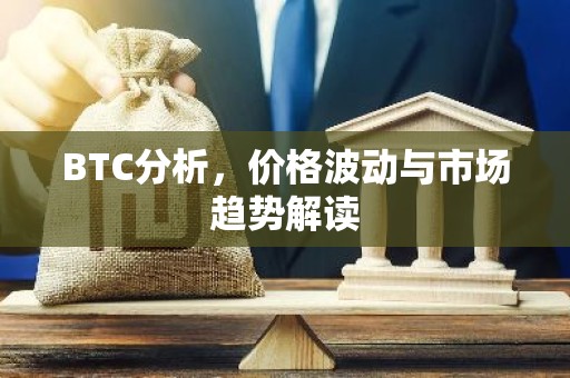 BTC分析，价格波动与市场趋势解读