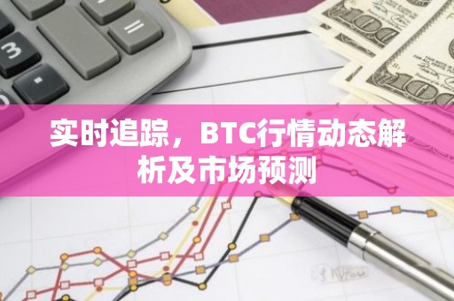 实时追踪，BTC行情动态解析及市场预测