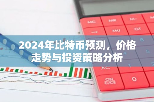 2024年比特币预测，价格走势与投资策略分析