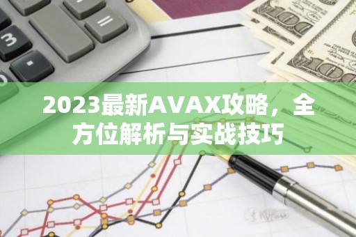 2023最新AVAX攻略，全方位解析与实战技巧