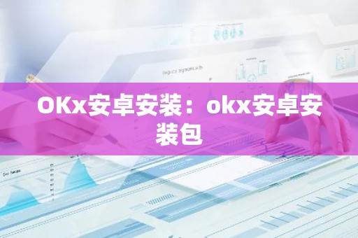 OKx安卓安装：okx安卓安装包