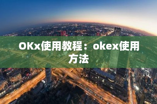 OKx使用教程：okex使用方法