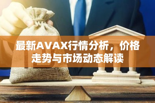 最新AVAX行情分析，价格走势与市场动态解读