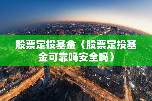 股票定投基金（股票定投基金可靠吗安全吗）