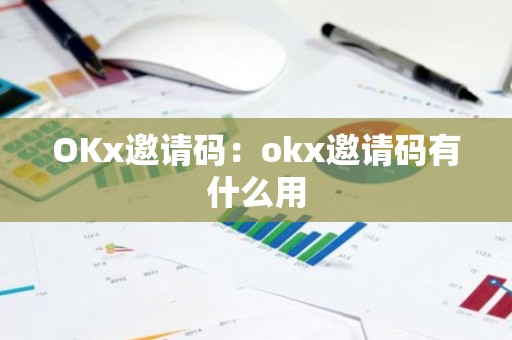 OKx邀请码：okx邀请码有什么用
