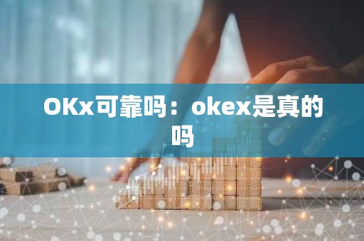 OKx可靠吗：okex是真的吗