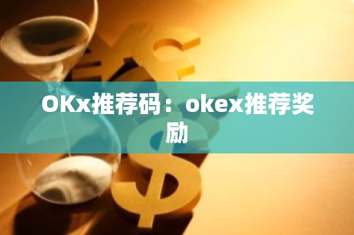 OKx推荐码：okex推荐奖励