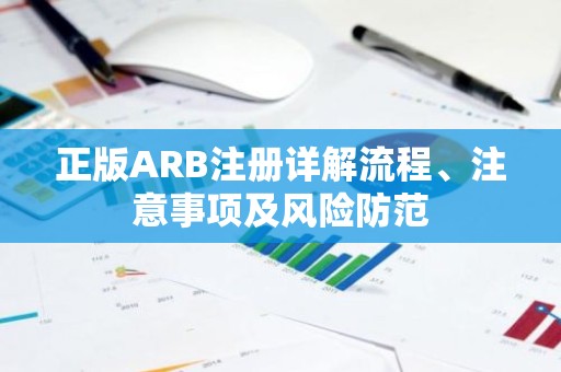 正版ARB注册详解流程、注意事项及风险防范