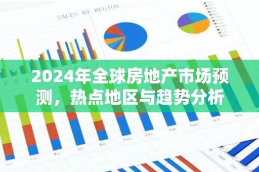 2024年全球房地产市场预测，热点地区与趋势分析