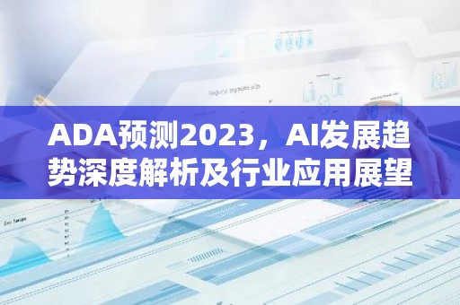 ADA预测2023，AI发展趋势深度解析及行业应用展望