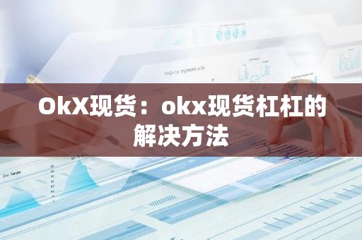 OkX现货：okx现货杠杠的解决方法