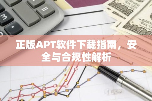 正版APT软件下载指南，安全与合规性解析