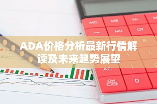 ADA价格分析最新行情解读及未来趋势展望