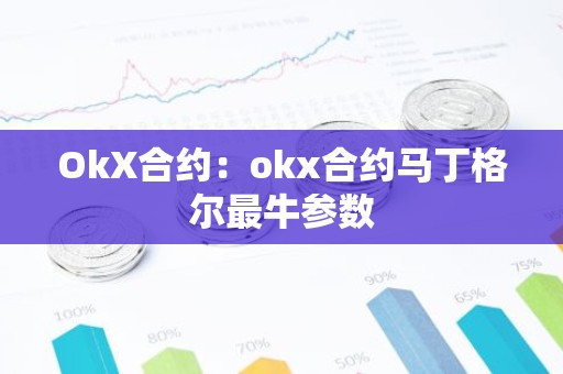 OkX合约：okx合约马丁格尔最牛参数