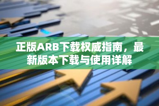 正版ARB下载权威指南，最新版本下载与使用详解