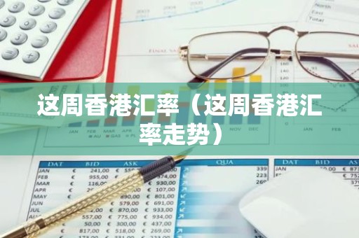 这周香港汇率（这周香港汇率走势）