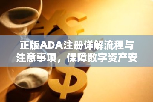 正版ADA注册详解流程与注意事项，保障数字资产安全