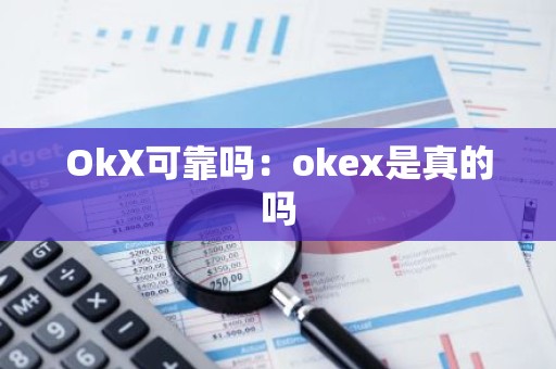 OkX可靠吗：okex是真的吗