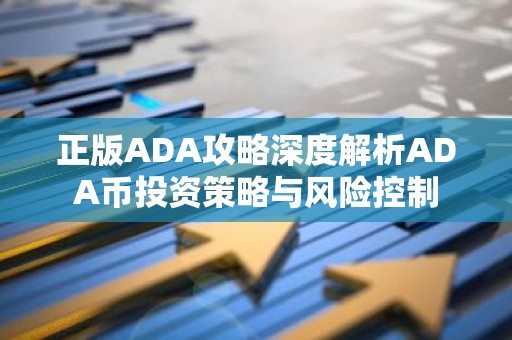 正版ADA攻略深度解析ADA币投资策略与风险控制