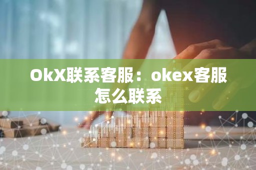 OkX联系客服：okex客服怎么联系
