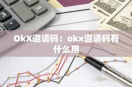 OkX邀请码：okx邀请码有什么用
