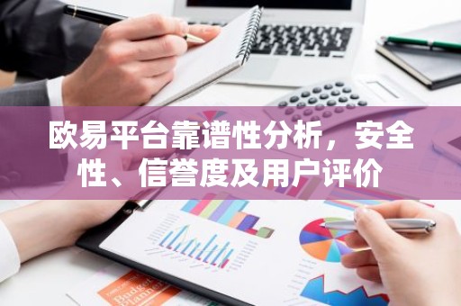 欧易平台靠谱性分析，安全性、信誉度及用户评价
