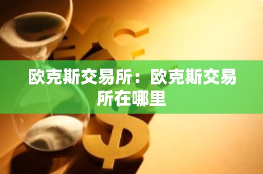 欧克斯交易所：欧克斯交易所在哪里