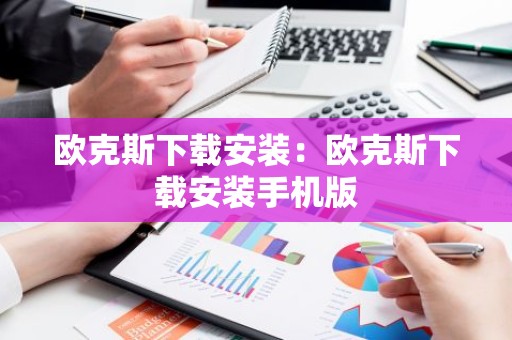 欧克斯下载安装：欧克斯下载安装手机版