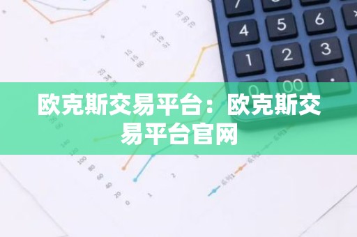 欧克斯交易平台：欧克斯交易平台官网
