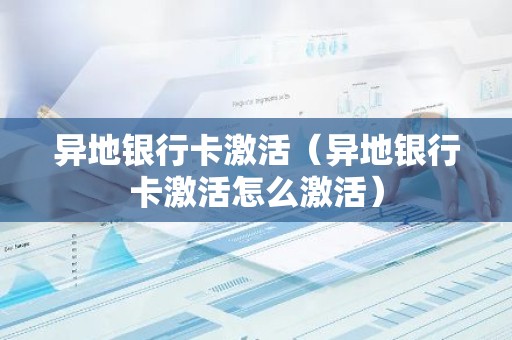 异地银行卡激活（异地银行卡激活怎么激活）