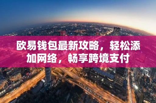 欧易钱包最新攻略，轻松添加网络，畅享跨境支付