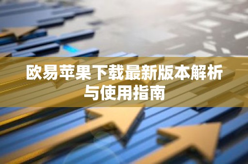 欧易苹果下载最新版本解析与使用指南