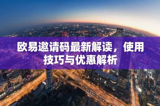 欧易邀请码最新解读，使用技巧与优惠解析