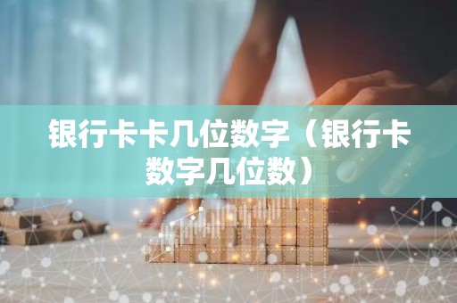 银行卡卡几位数字（银行卡数字几位数）