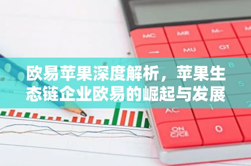 欧易苹果深度解析，苹果生态链企业欧易的崛起与发展