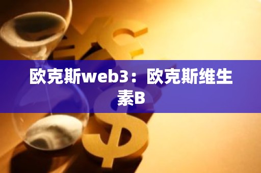 欧克斯web3：欧克斯维生素B