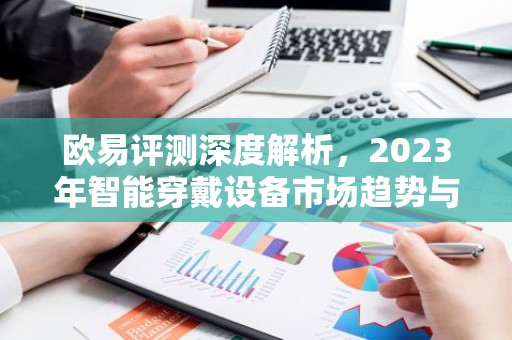欧易评测深度解析，2023年智能穿戴设备市场趋势与热点