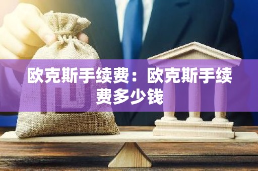 欧克斯手续费：欧克斯手续费多少钱