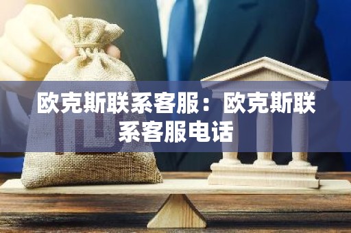 欧克斯联系客服：欧克斯联系客服电话