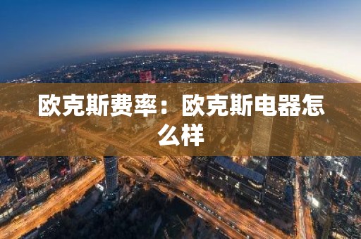 欧克斯费率：欧克斯电器怎么样