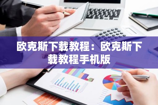 欧克斯下载教程：欧克斯下载教程手机版