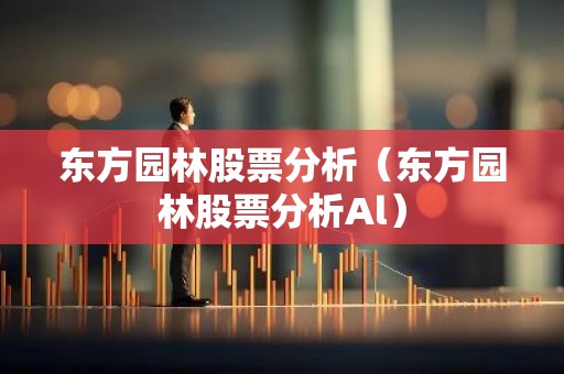 东方园林股票分析（东方园林股票分析Al）