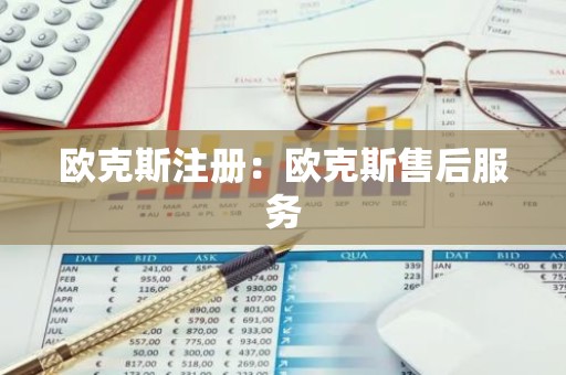 欧克斯注册：欧克斯售后服务